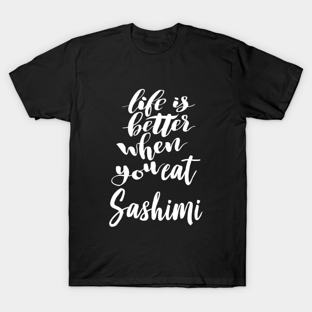 Life Is Better When You Eat Sashimi T-Shirt by ProjectX23